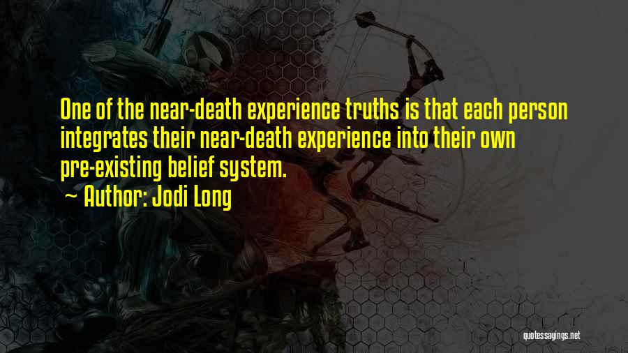 Jodi Long Quotes: One Of The Near-death Experience Truths Is That Each Person Integrates Their Near-death Experience Into Their Own Pre-existing Belief System.