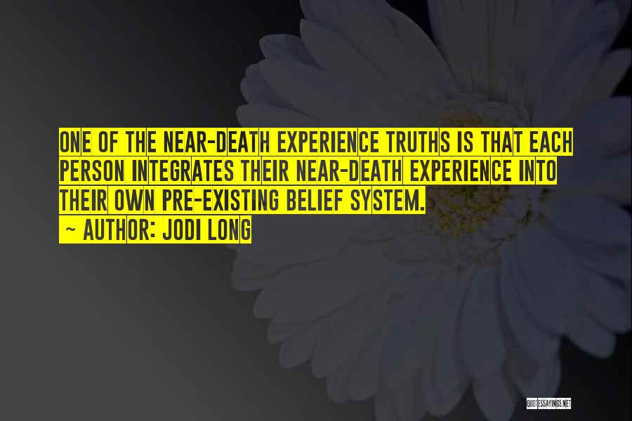 Jodi Long Quotes: One Of The Near-death Experience Truths Is That Each Person Integrates Their Near-death Experience Into Their Own Pre-existing Belief System.