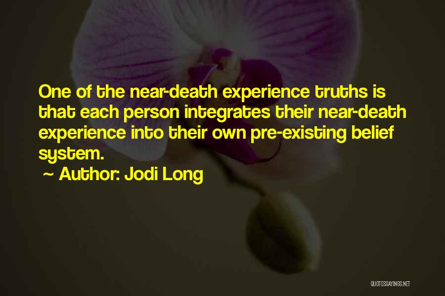 Jodi Long Quotes: One Of The Near-death Experience Truths Is That Each Person Integrates Their Near-death Experience Into Their Own Pre-existing Belief System.