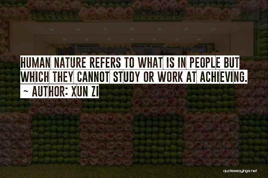 Xun Zi Quotes: Human Nature Refers To What Is In People But Which They Cannot Study Or Work At Achieving.