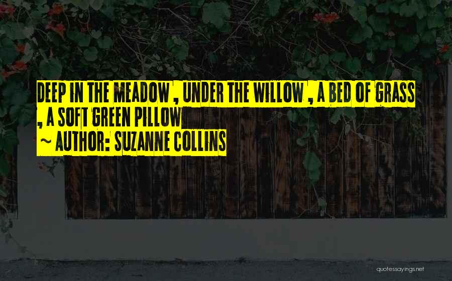 Suzanne Collins Quotes: Deep In The Meadow , Under The Willow , A Bed Of Grass , A Soft Green Pillow