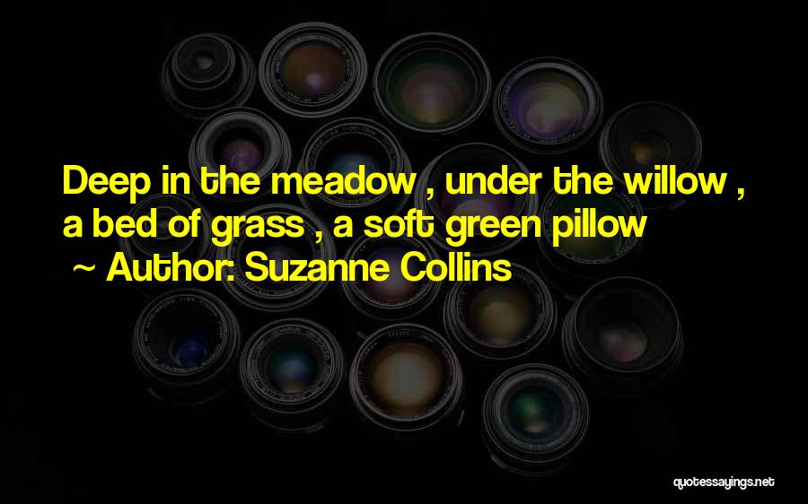 Suzanne Collins Quotes: Deep In The Meadow , Under The Willow , A Bed Of Grass , A Soft Green Pillow