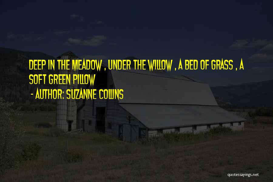 Suzanne Collins Quotes: Deep In The Meadow , Under The Willow , A Bed Of Grass , A Soft Green Pillow