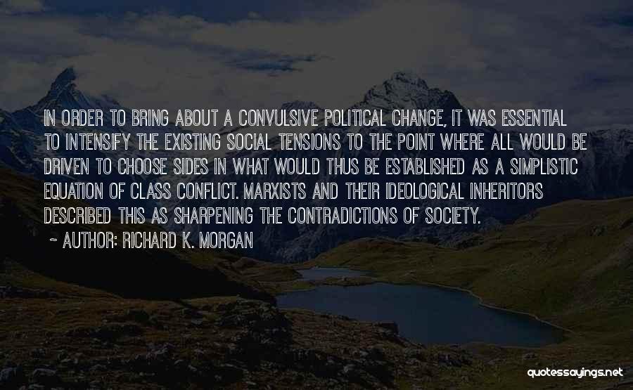 Richard K. Morgan Quotes: In Order To Bring About A Convulsive Political Change, It Was Essential To Intensify The Existing Social Tensions To The