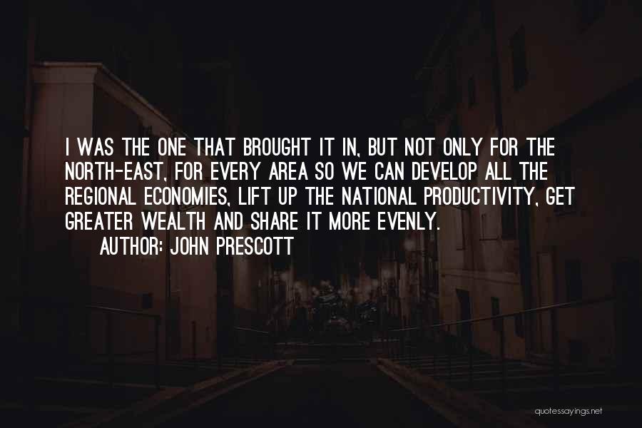 John Prescott Quotes: I Was The One That Brought It In, But Not Only For The North-east, For Every Area So We Can