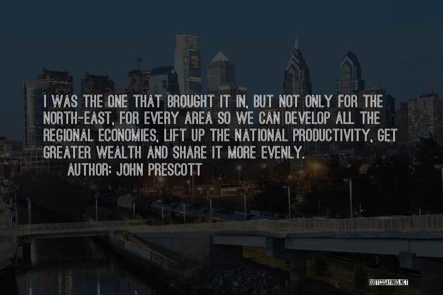 John Prescott Quotes: I Was The One That Brought It In, But Not Only For The North-east, For Every Area So We Can