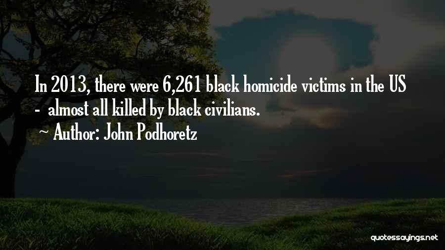 John Podhoretz Quotes: In 2013, There Were 6,261 Black Homicide Victims In The Us - Almost All Killed By Black Civilians.