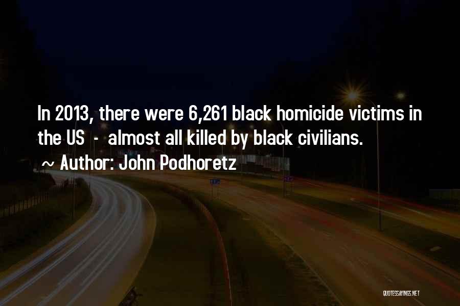 John Podhoretz Quotes: In 2013, There Were 6,261 Black Homicide Victims In The Us - Almost All Killed By Black Civilians.