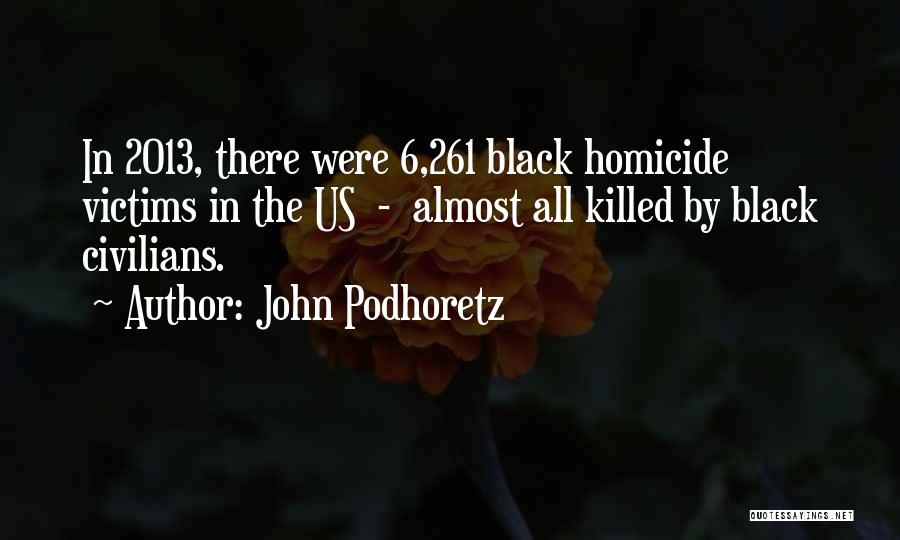 John Podhoretz Quotes: In 2013, There Were 6,261 Black Homicide Victims In The Us - Almost All Killed By Black Civilians.