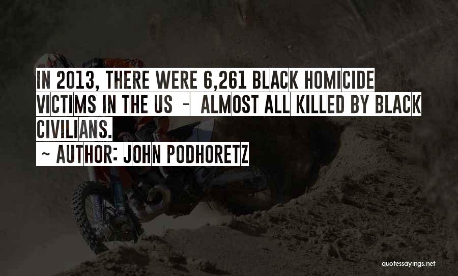 John Podhoretz Quotes: In 2013, There Were 6,261 Black Homicide Victims In The Us - Almost All Killed By Black Civilians.