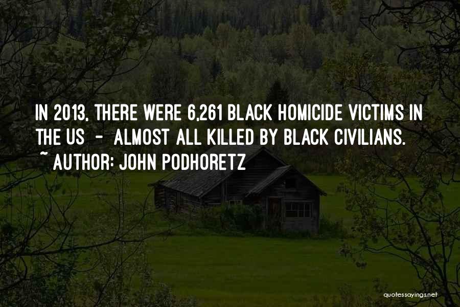 John Podhoretz Quotes: In 2013, There Were 6,261 Black Homicide Victims In The Us - Almost All Killed By Black Civilians.