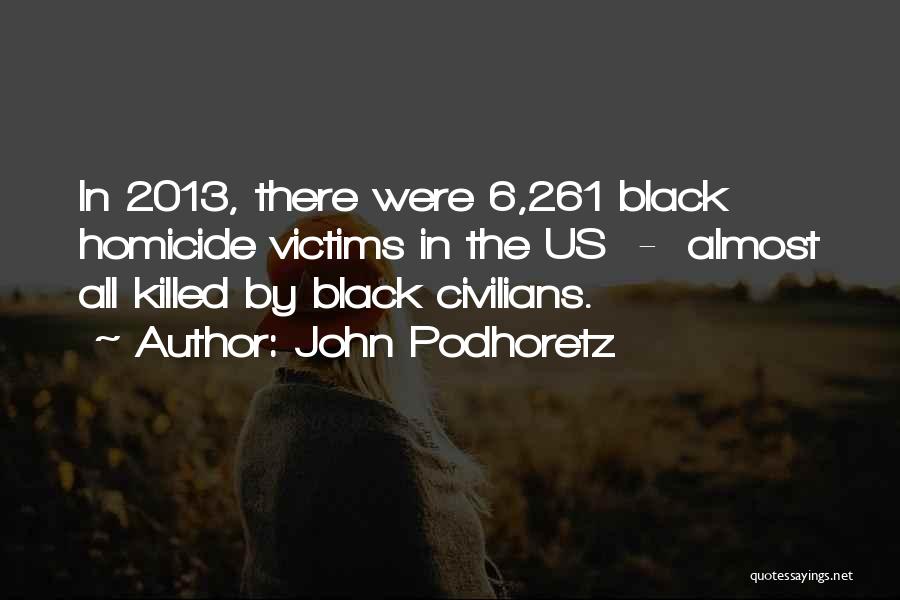 John Podhoretz Quotes: In 2013, There Were 6,261 Black Homicide Victims In The Us - Almost All Killed By Black Civilians.