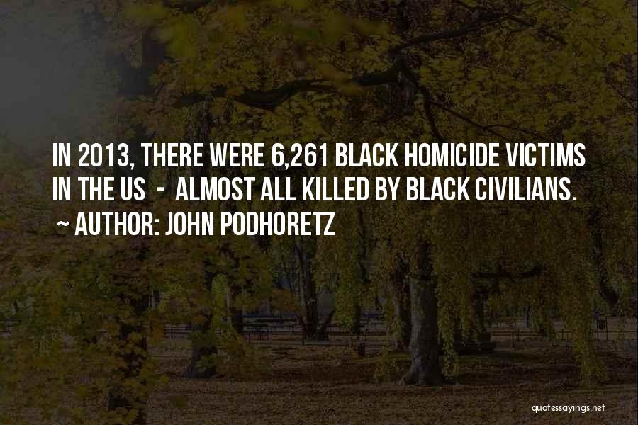 John Podhoretz Quotes: In 2013, There Were 6,261 Black Homicide Victims In The Us - Almost All Killed By Black Civilians.