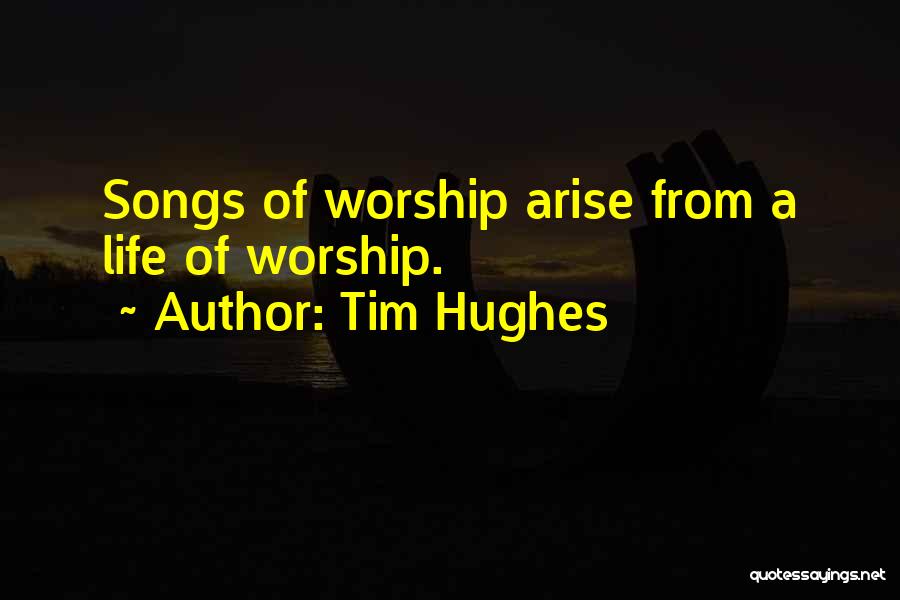 Tim Hughes Quotes: Songs Of Worship Arise From A Life Of Worship.