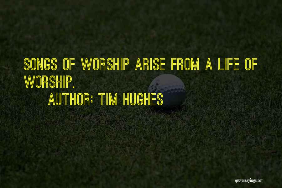 Tim Hughes Quotes: Songs Of Worship Arise From A Life Of Worship.