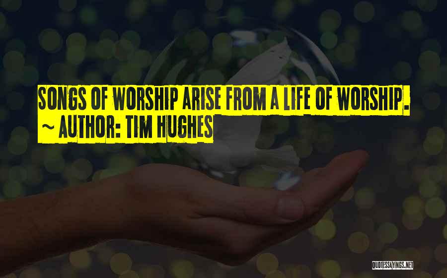 Tim Hughes Quotes: Songs Of Worship Arise From A Life Of Worship.