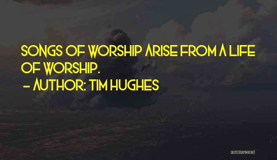 Tim Hughes Quotes: Songs Of Worship Arise From A Life Of Worship.