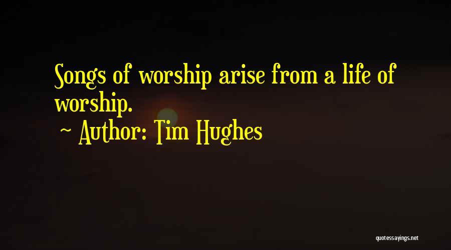 Tim Hughes Quotes: Songs Of Worship Arise From A Life Of Worship.