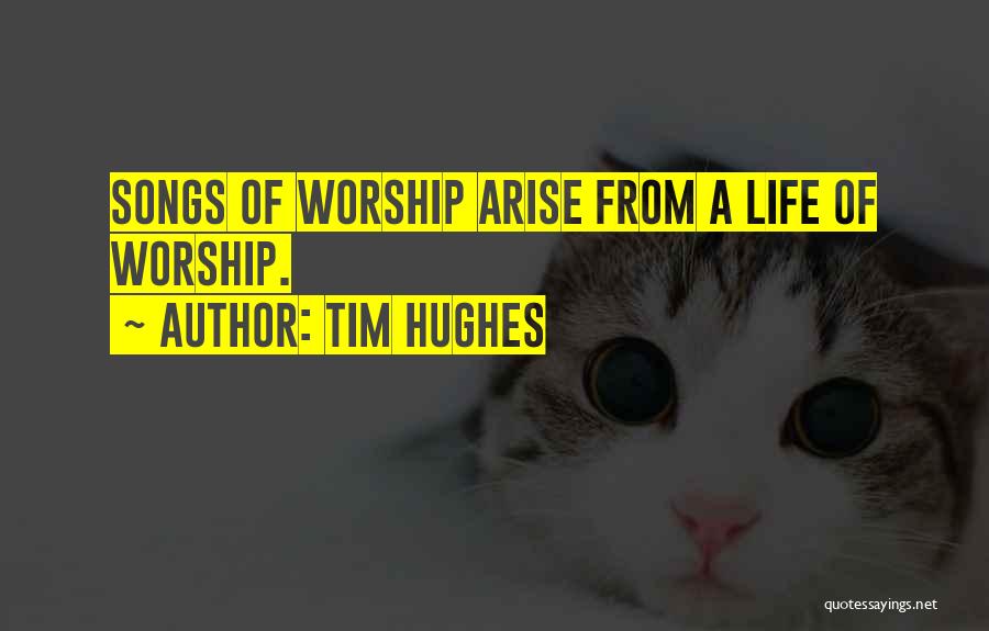 Tim Hughes Quotes: Songs Of Worship Arise From A Life Of Worship.