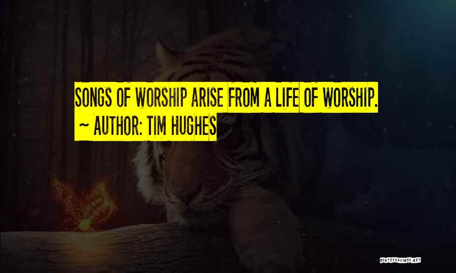 Tim Hughes Quotes: Songs Of Worship Arise From A Life Of Worship.