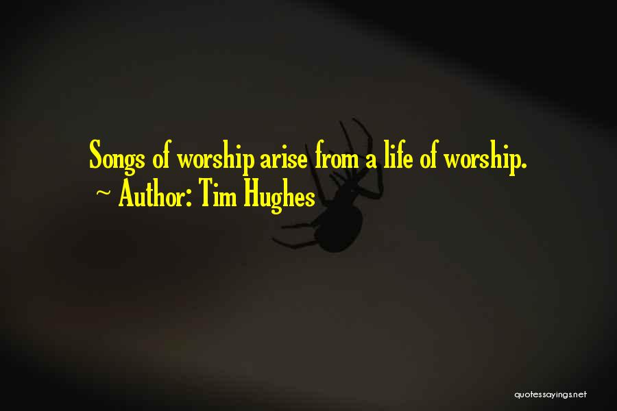 Tim Hughes Quotes: Songs Of Worship Arise From A Life Of Worship.