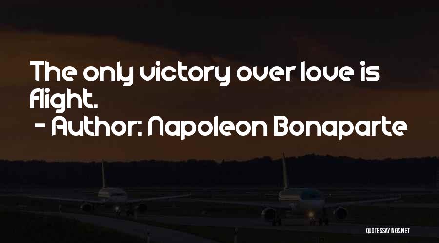 Napoleon Bonaparte Quotes: The Only Victory Over Love Is Flight.