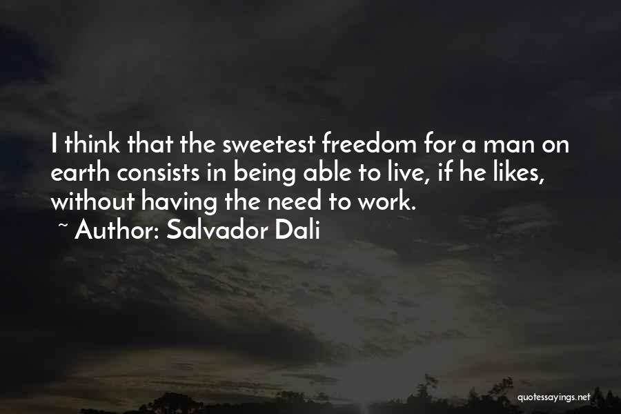 Salvador Dali Quotes: I Think That The Sweetest Freedom For A Man On Earth Consists In Being Able To Live, If He Likes,