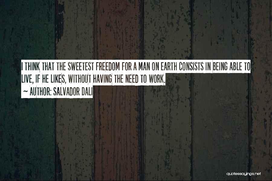 Salvador Dali Quotes: I Think That The Sweetest Freedom For A Man On Earth Consists In Being Able To Live, If He Likes,