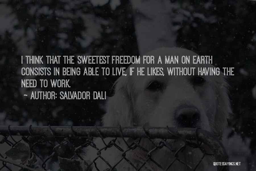 Salvador Dali Quotes: I Think That The Sweetest Freedom For A Man On Earth Consists In Being Able To Live, If He Likes,