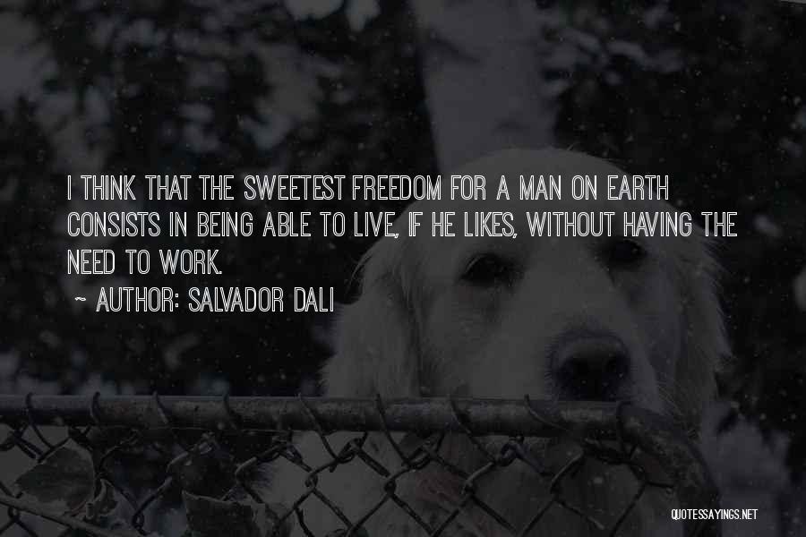 Salvador Dali Quotes: I Think That The Sweetest Freedom For A Man On Earth Consists In Being Able To Live, If He Likes,