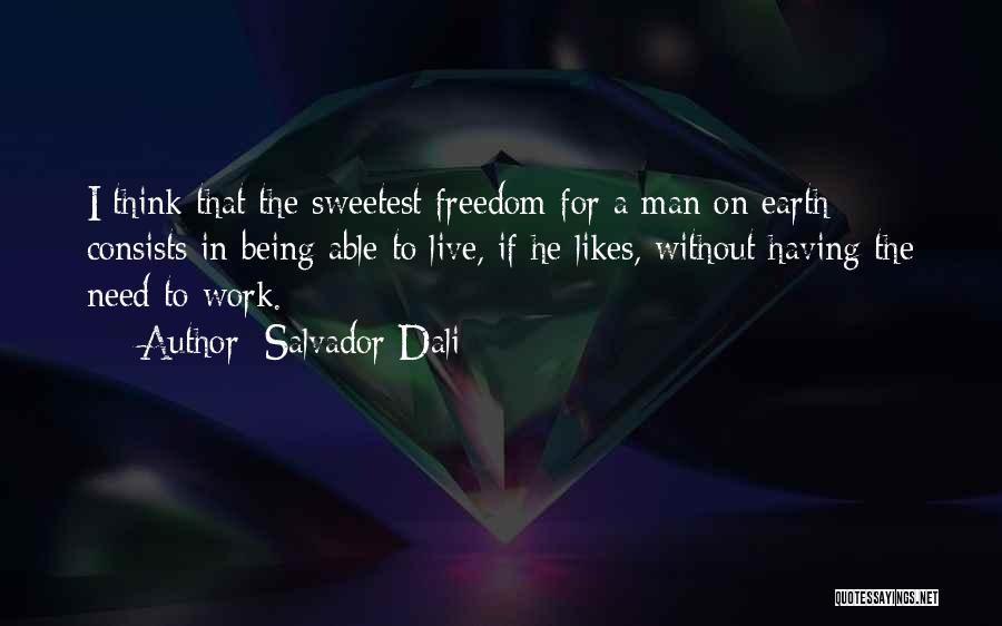 Salvador Dali Quotes: I Think That The Sweetest Freedom For A Man On Earth Consists In Being Able To Live, If He Likes,