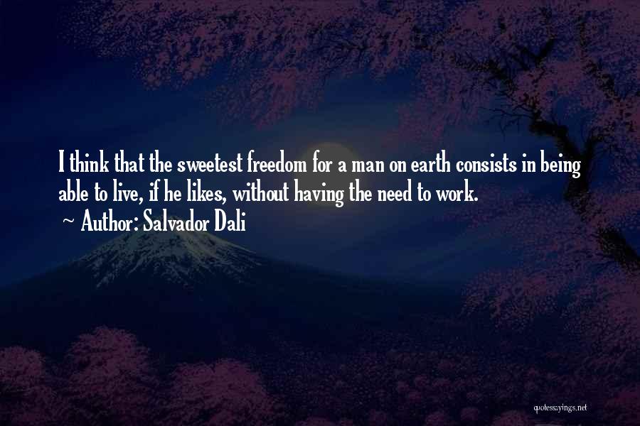 Salvador Dali Quotes: I Think That The Sweetest Freedom For A Man On Earth Consists In Being Able To Live, If He Likes,