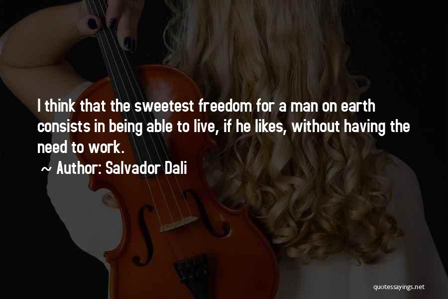 Salvador Dali Quotes: I Think That The Sweetest Freedom For A Man On Earth Consists In Being Able To Live, If He Likes,