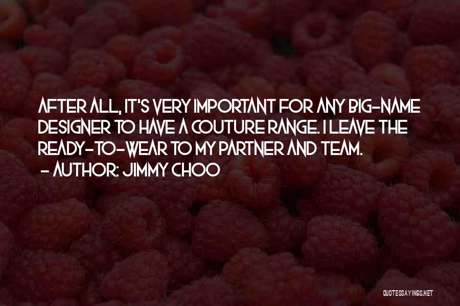 Jimmy Choo Quotes: After All, It's Very Important For Any Big-name Designer To Have A Couture Range. I Leave The Ready-to-wear To My