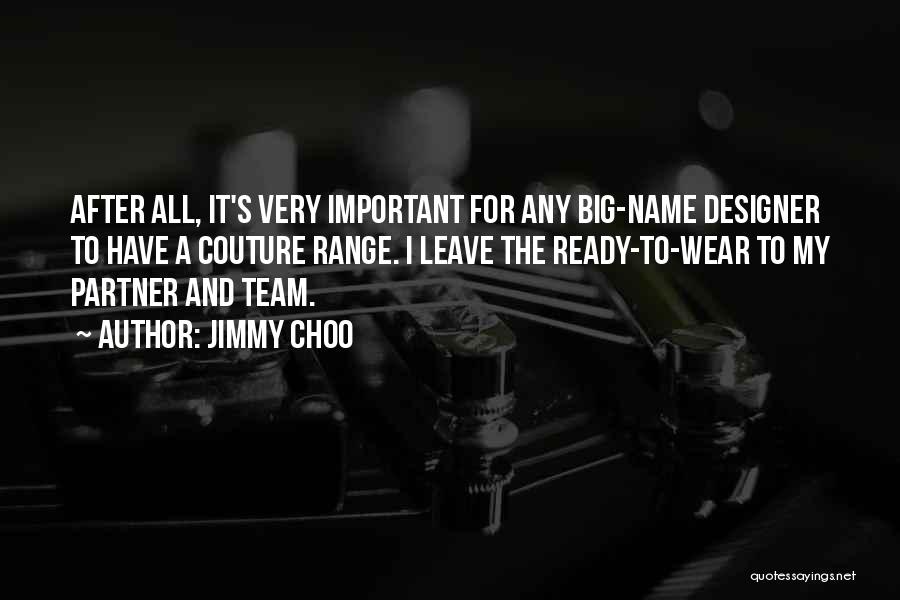 Jimmy Choo Quotes: After All, It's Very Important For Any Big-name Designer To Have A Couture Range. I Leave The Ready-to-wear To My