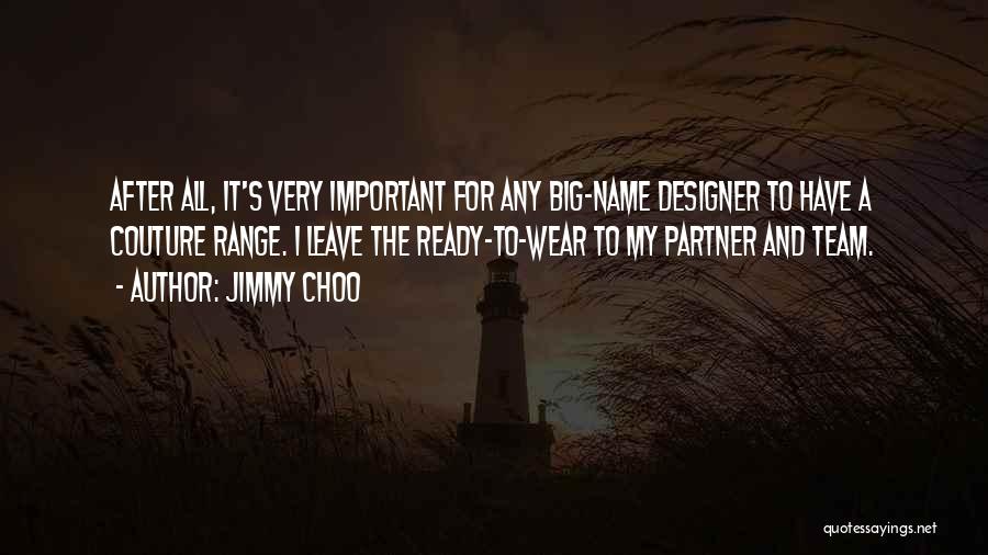 Jimmy Choo Quotes: After All, It's Very Important For Any Big-name Designer To Have A Couture Range. I Leave The Ready-to-wear To My