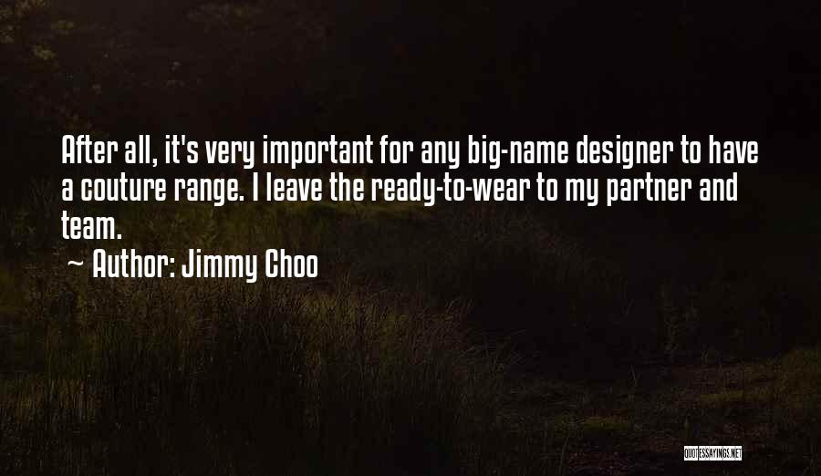 Jimmy Choo Quotes: After All, It's Very Important For Any Big-name Designer To Have A Couture Range. I Leave The Ready-to-wear To My