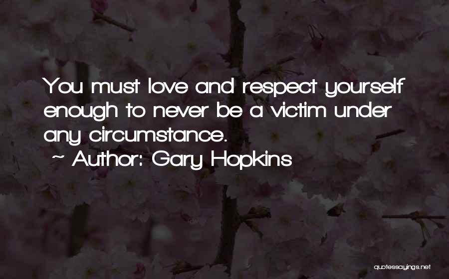 Gary Hopkins Quotes: You Must Love And Respect Yourself Enough To Never Be A Victim Under Any Circumstance.
