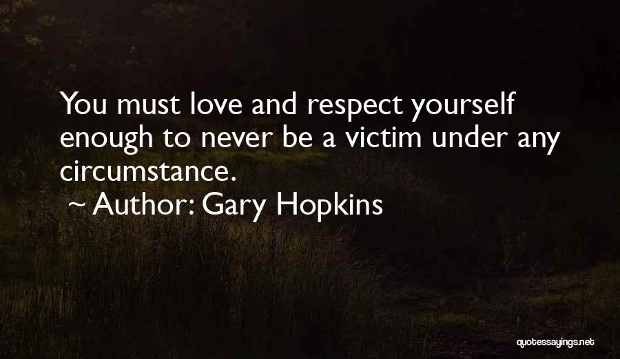 Gary Hopkins Quotes: You Must Love And Respect Yourself Enough To Never Be A Victim Under Any Circumstance.