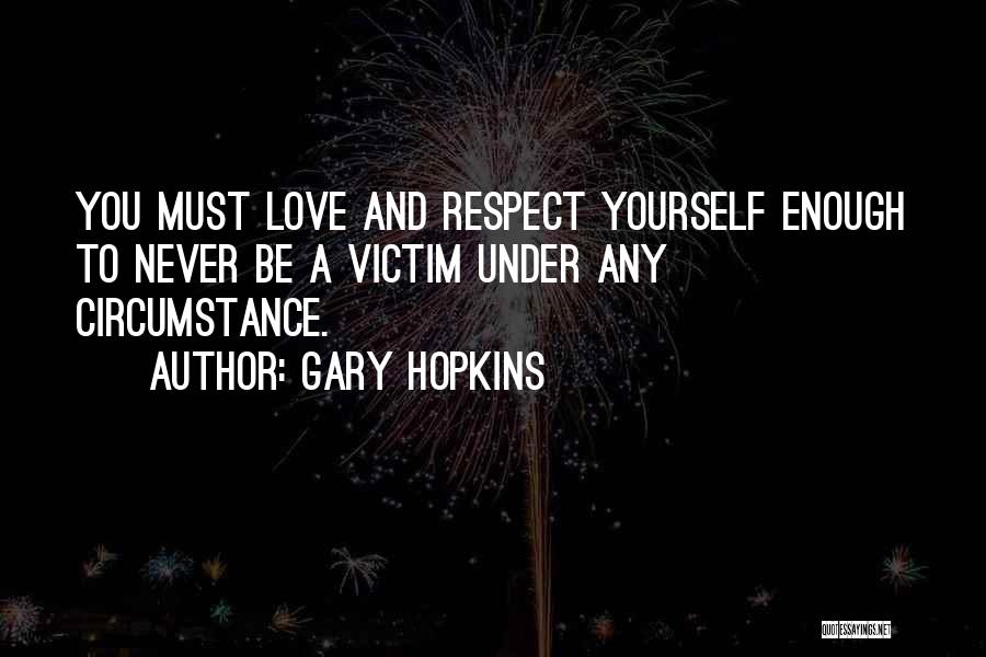 Gary Hopkins Quotes: You Must Love And Respect Yourself Enough To Never Be A Victim Under Any Circumstance.