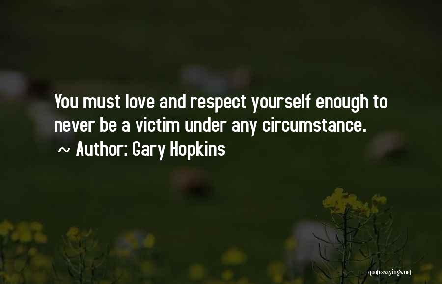 Gary Hopkins Quotes: You Must Love And Respect Yourself Enough To Never Be A Victim Under Any Circumstance.