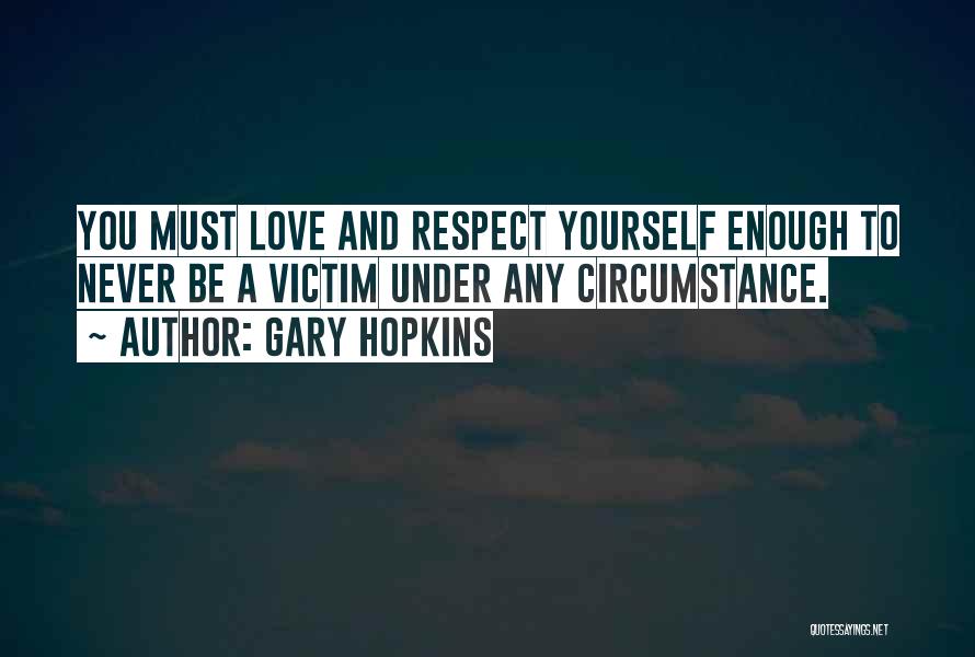 Gary Hopkins Quotes: You Must Love And Respect Yourself Enough To Never Be A Victim Under Any Circumstance.