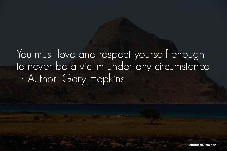Gary Hopkins Quotes: You Must Love And Respect Yourself Enough To Never Be A Victim Under Any Circumstance.