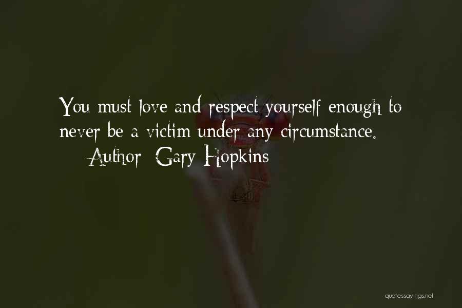 Gary Hopkins Quotes: You Must Love And Respect Yourself Enough To Never Be A Victim Under Any Circumstance.