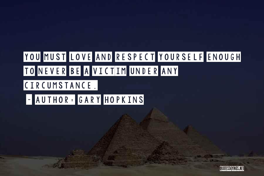 Gary Hopkins Quotes: You Must Love And Respect Yourself Enough To Never Be A Victim Under Any Circumstance.