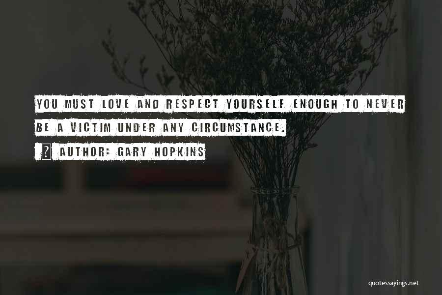 Gary Hopkins Quotes: You Must Love And Respect Yourself Enough To Never Be A Victim Under Any Circumstance.