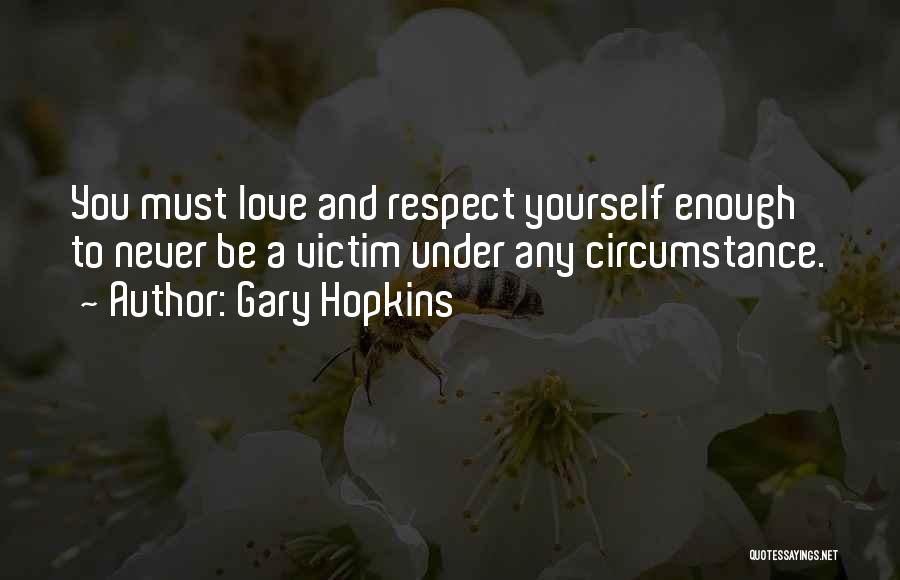 Gary Hopkins Quotes: You Must Love And Respect Yourself Enough To Never Be A Victim Under Any Circumstance.