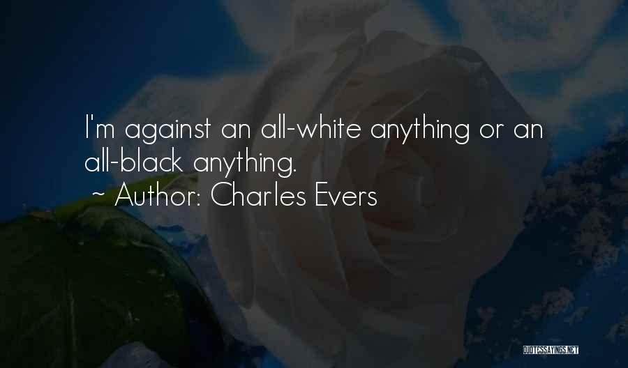 Charles Evers Quotes: I'm Against An All-white Anything Or An All-black Anything.
