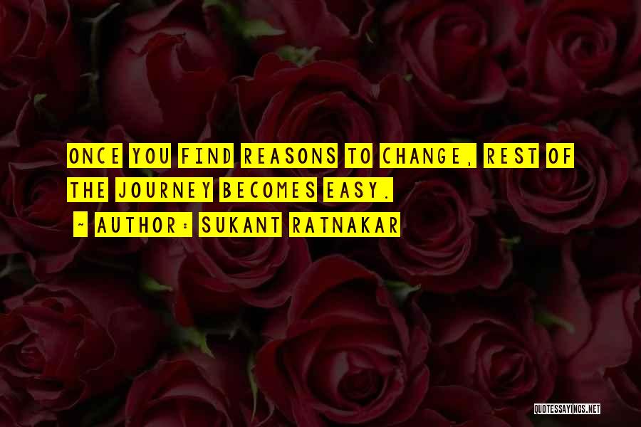 Sukant Ratnakar Quotes: Once You Find Reasons To Change, Rest Of The Journey Becomes Easy.