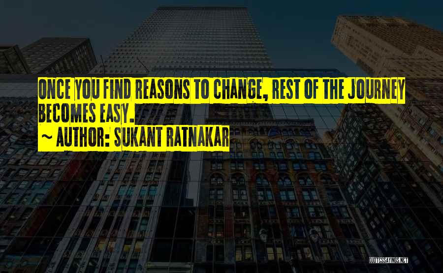 Sukant Ratnakar Quotes: Once You Find Reasons To Change, Rest Of The Journey Becomes Easy.